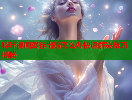 哔咔漫画缓存出错怎么办快速解决技巧揭秘  第2张
