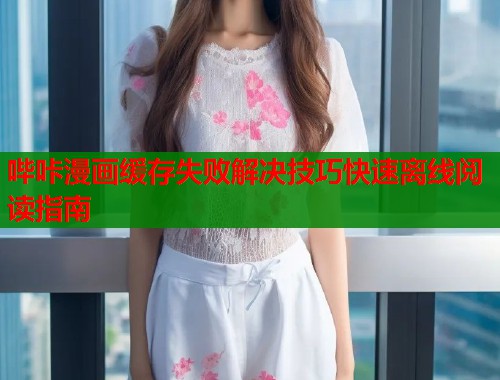 哔咔漫画缓存失败解决技巧快速离线阅读指南  第1张