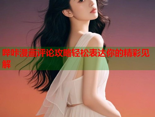 哔咔漫画评论攻略轻松表达你的精彩见解  第2张