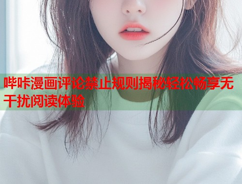 哔咔漫画评论禁止规则揭秘轻松畅享无干扰阅读体验  第1张