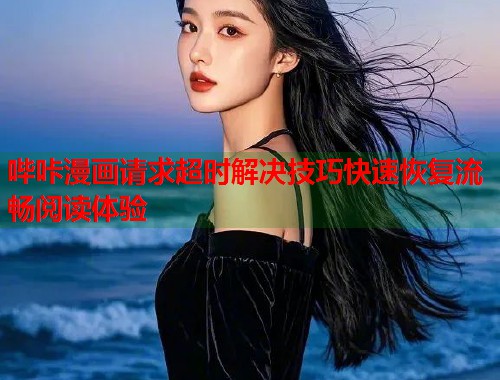 哔咔漫画请求超时解决技巧快速恢复流畅阅读体验  第1张