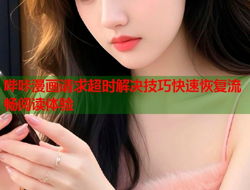 哔咔漫画请求超时解决技巧快速恢复流畅阅读体验  第2张