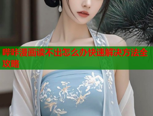 哔咔漫画读不出怎么办快速解决方法全攻略  第2张