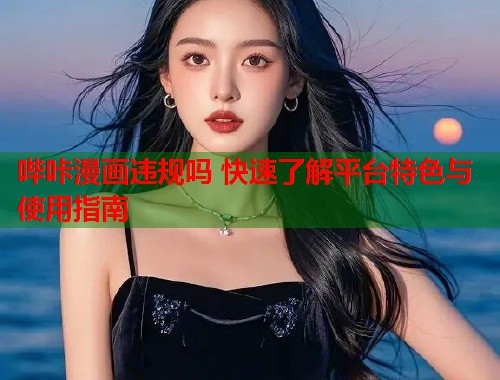 哔咔漫画违规吗 快速了解平台特色与使用指南  第1张