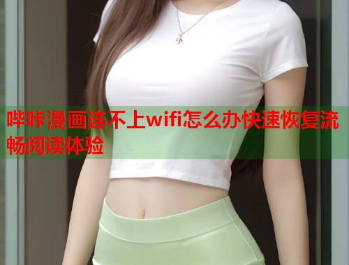 哔咔漫画连不上wifi怎么办快速恢复流畅阅读体验  第1张