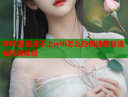 哔咔漫画连不上wifi怎么办快速恢复流畅阅读体验  第2张