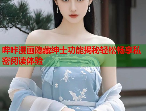 哔咔漫画隐藏绅士功能揭秘轻松畅享私密阅读体验  第1张