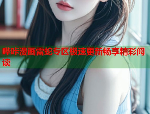 哔咔漫画雷蛇专区极速更新畅享精彩阅读  第1张