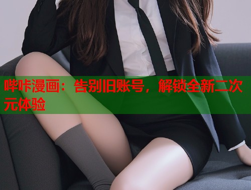 哔咔漫画：告别旧账号，解锁全新二次元体验  第1张