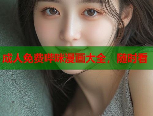 成人免费哔咪漫画大全，随时看  第1张