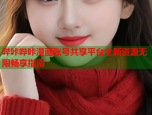 哔咔哔咔漫画账号共享平台全新资源无限畅享指南  第1张