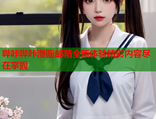 哔咔哔咔漫画邮箱全新体验精彩内容尽在掌握  第1张