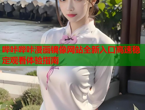 哔咔哔咔漫画镜像网站全新入口高速稳定观看体验指南  第1张
