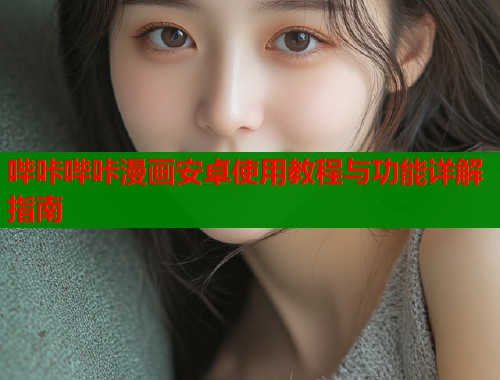 哔咔哔咔漫画安卓使用教程与功能详解指南  第1张