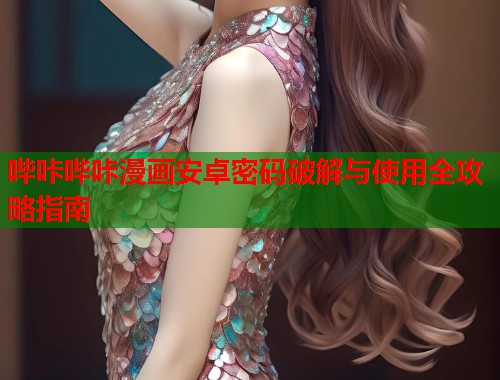 哔咔哔咔漫画安卓密码破解与使用全攻略指南  第2张