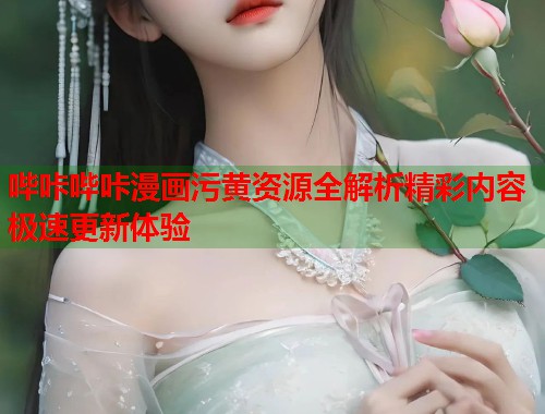 哔咔哔咔漫画污黄资源全解析精彩内容极速更新体验  第1张