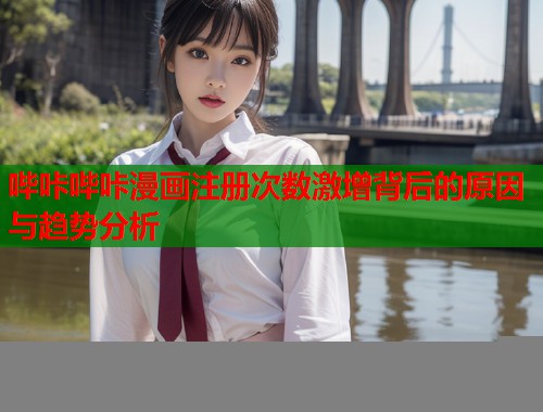 哔咔哔咔漫画注册次数激增背后的原因与趋势分析  第1张