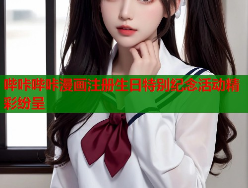 哔咔哔咔漫画注册生日特别纪念活动精彩纷呈  第2张