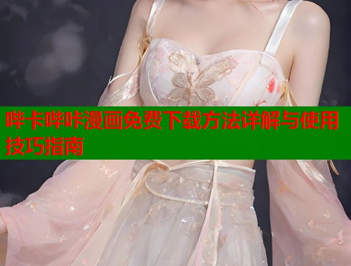 哔卡哔咔漫画免费下载方法详解与使用技巧指南  第1张