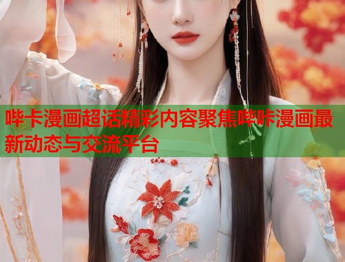 哔卡漫画超话精彩内容聚焦哔咔漫画最新动态与交流平台  第1张