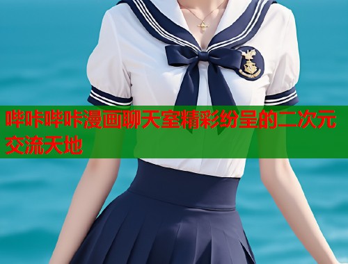 哔咔哔咔漫画聊天室精彩纷呈的二次元交流天地  第1张