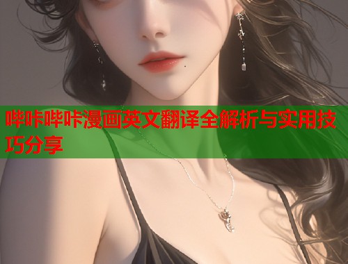 哔咔哔咔漫画英文翻译全解析与实用技巧分享  第2张